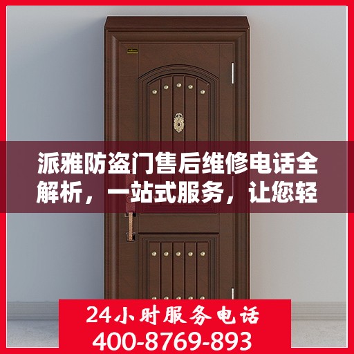 派雅防盗门售后维修电话全解析，一站式服务，让您轻松解决维修问题