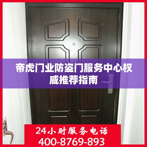帝虎门业防盗门服务中心权威推荐指南