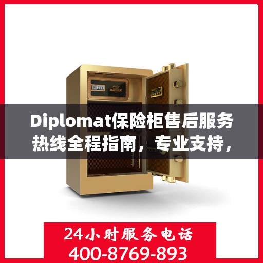 Diplomat保险柜售后服务热线全程指南，专业支持，最新售后攻略
