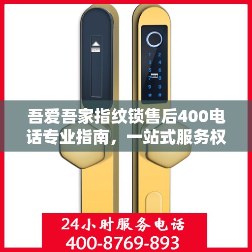 吾爱吾家指纹锁售后400电话专业指南，一站式服务权威指南