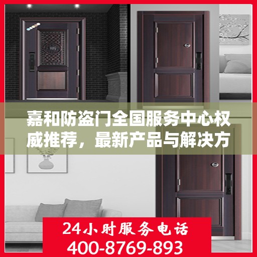 嘉和防盗门全国服务中心权威推荐，最新产品与解决方案