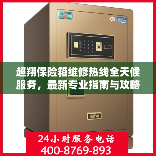 超翔保险箱维修热线全天候服务，最新专业指南与攻略