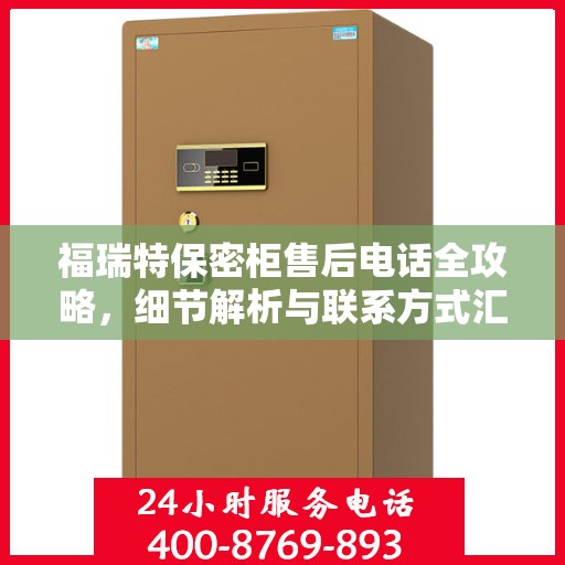 福瑞特保密柜售后电话全攻略，细节解析与联系方式汇总