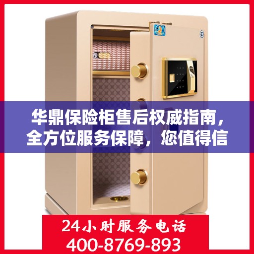 华鼎保险柜售后权威指南，全方位服务保障，您值得信赖的售后支持！