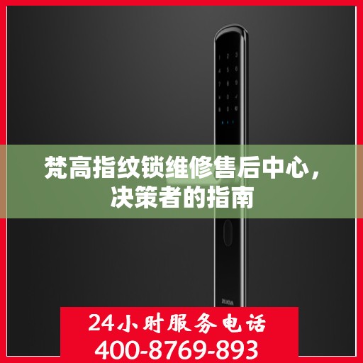 梵高指纹锁维修售后中心，决策者的指南