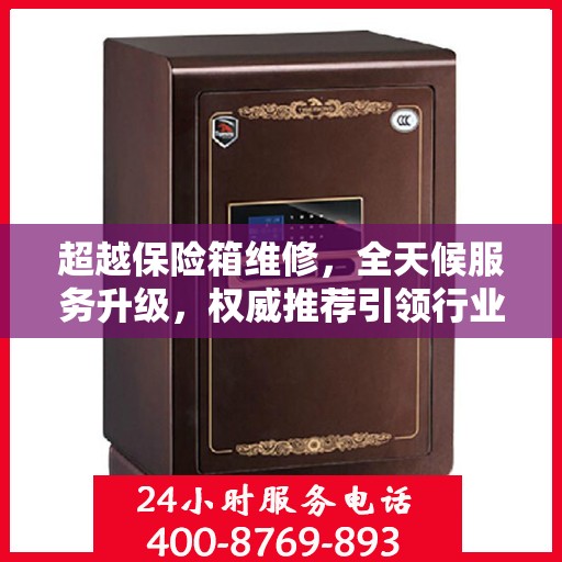 超越保险箱维修，全天候服务升级，权威推荐引领行业新标杆
