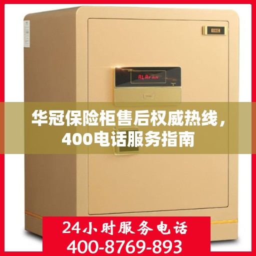 华冠保险柜售后权威热线，400电话服务指南
