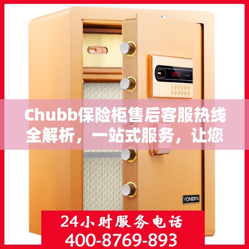 Chubb保险柜售后客服热线全解析，一站式服务，让您轻松读懂售后保障流程