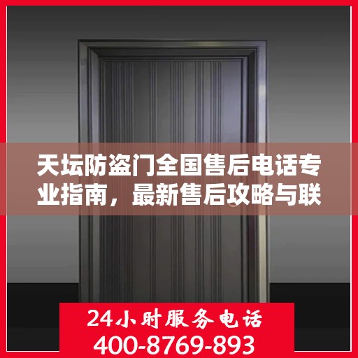 天坛防盗门全国售后电话专业指南，最新售后攻略与联系方式