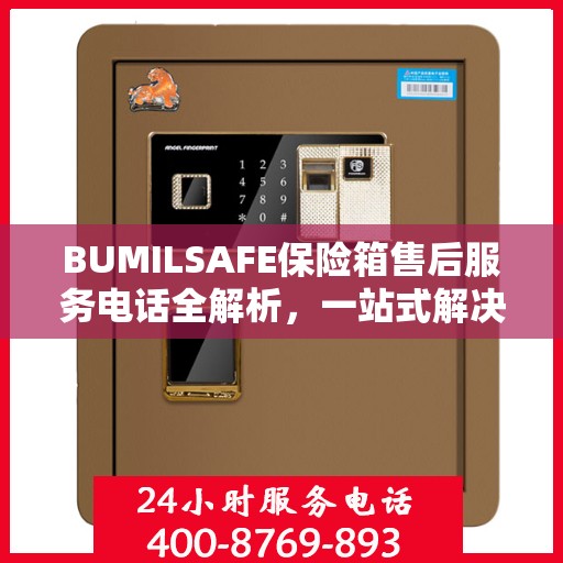 BUMILSAFE保险箱售后服务电话全解析，一站式解决您的疑问和需求