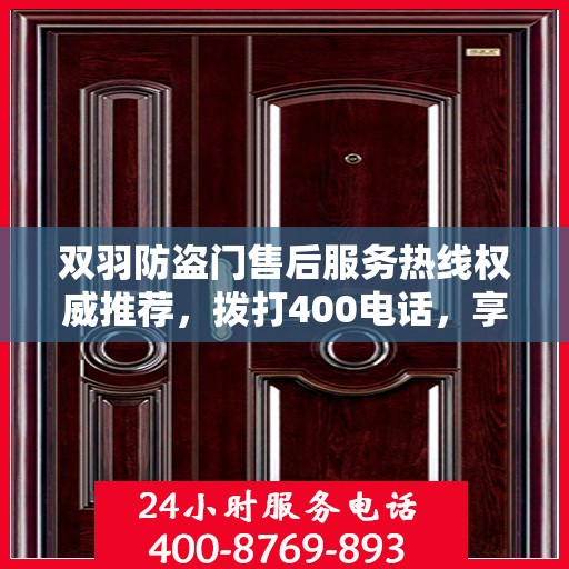 双羽防盗门售后服务热线权威推荐，拨打400电话，享受无忧服务体验！