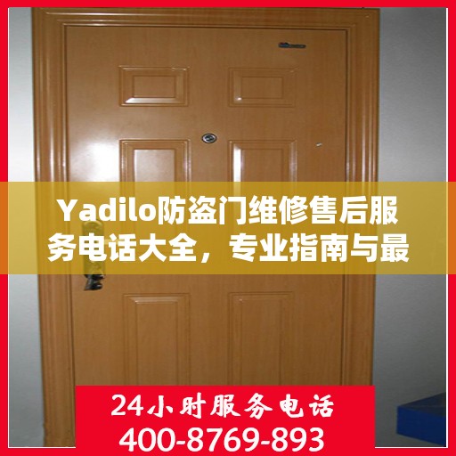 Yadilo防盗门维修售后服务电话大全，专业指南与最新攻略