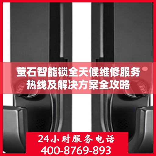 萤石智能锁全天候维修服务热线及解决方案全攻略
