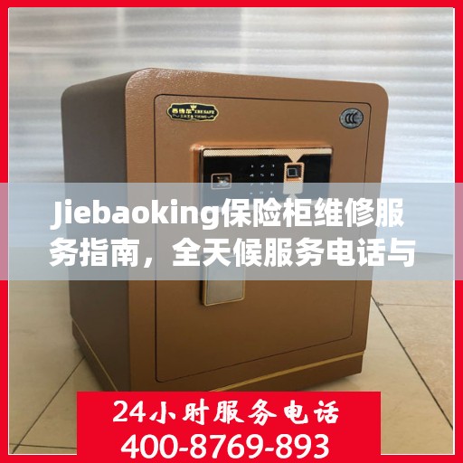 Jiebaoking保险柜维修服务指南，全天候服务电话与详细全面攻略