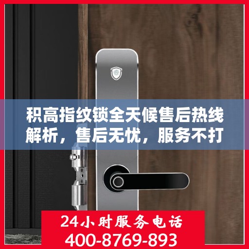 积高指纹锁全天候售后热线解析，售后无忧，服务不打烊