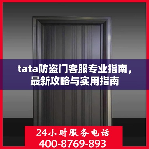 tata防盗门客服专业指南，最新攻略与实用指南