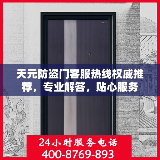 天元防盗门客服热线权威推荐，专业解答，贴心服务