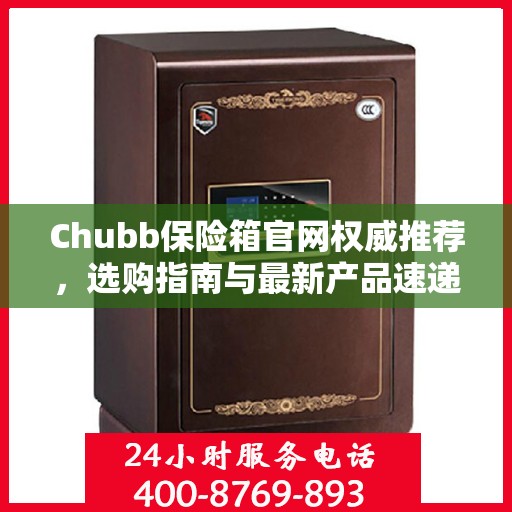 Chubb保险箱官网权威推荐，选购指南与最新产品速递
