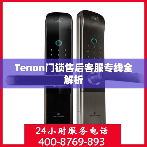 Tenon门锁售后客服专线全解析