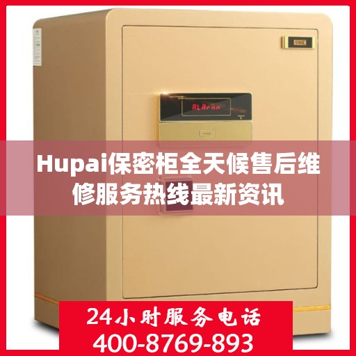 Hupai保密柜全天候售后维修服务热线最新资讯