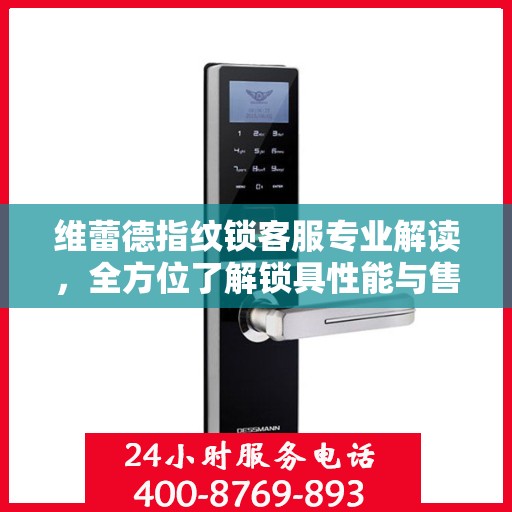 维蕾德指纹锁客服专业解读，全方位了解锁具性能与售后服务