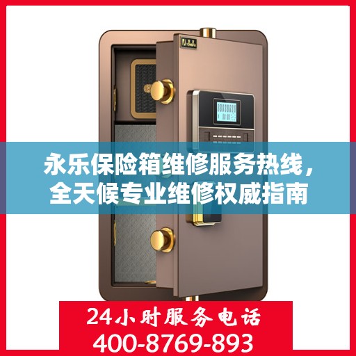 永乐保险箱维修服务热线，全天候专业维修权威指南