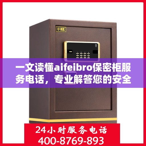 一文读懂aifeibro保密柜服务电话，专业解答您的安全需求