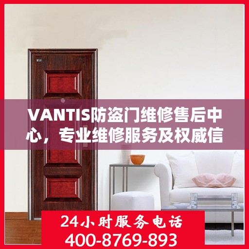 VANTIS防盗门维修售后中心，专业维修服务及权威信息解读