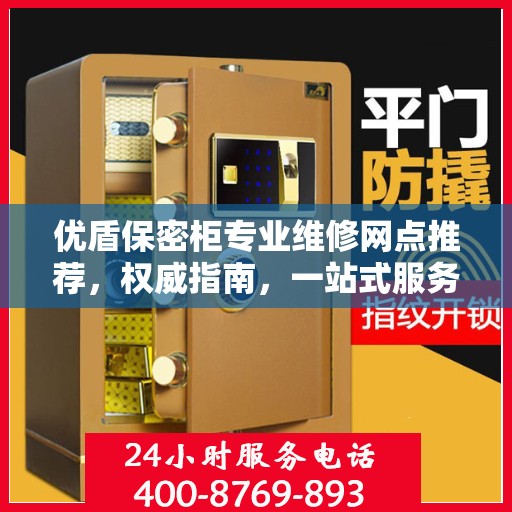 优盾保密柜专业维修网点推荐，权威指南，一站式服务体验