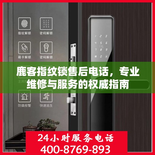 鹿客指纹锁售后电话，专业维修与服务的权威指南