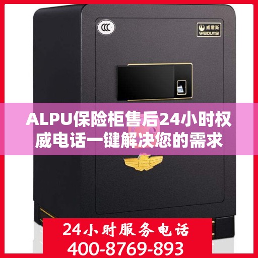 ALPU保险柜售后24小时权威电话一键解决您的需求