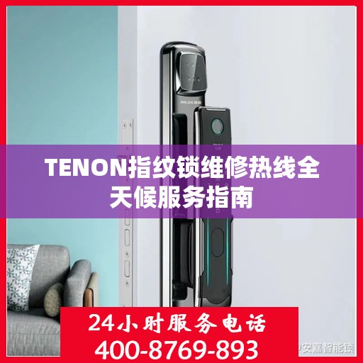 TENON指纹锁维修热线全天候服务指南