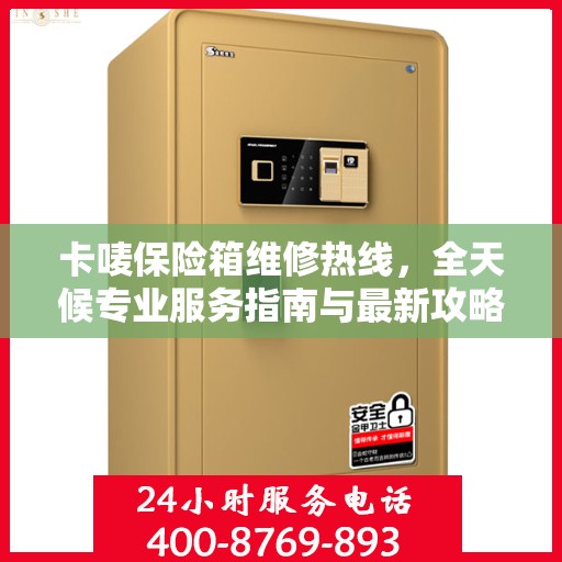 卡唛保险箱维修热线，全天候专业服务指南与最新攻略