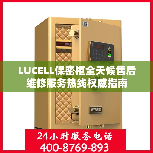 LUCELL保密柜全天候售后维修服务热线权威指南