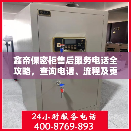 鑫帝保密柜售后服务电话全攻略，查询电话、流程及更多细节揭秘