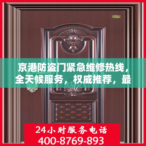 京港防盗门紧急维修热线，全天候服务，权威推荐，最新维修电话汇总！