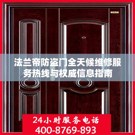 法兰帝防盗门全天候维修服务热线与权威信息指南