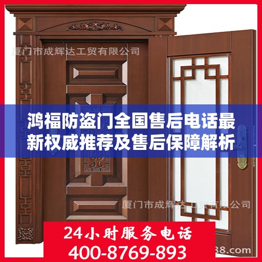鸿福防盗门全国售后电话最新权威推荐及售后保障解析
