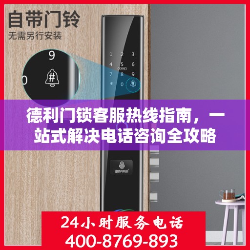 德利门锁客服热线指南，一站式解决电话咨询全攻略