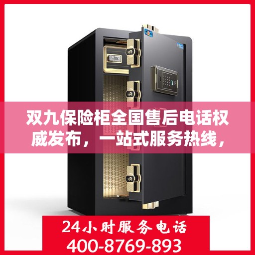 双九保险柜全国售后电话权威发布，一站式服务热线，保障您的安全无忧！