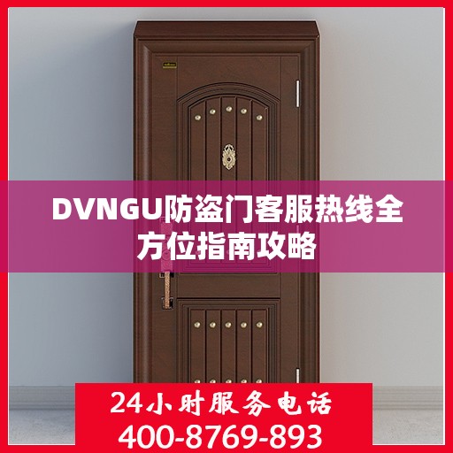 DVNGU防盗门客服热线全方位指南攻略