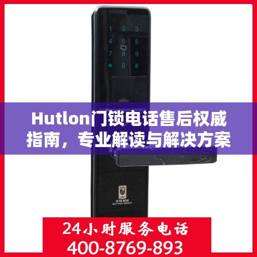 Hutlon门锁电话售后权威指南，专业解读与解决方案