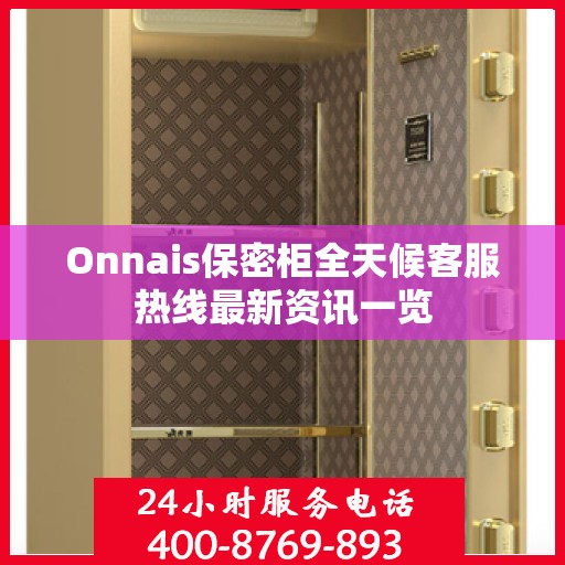 Onnais保密柜全天候客服热线最新资讯一览