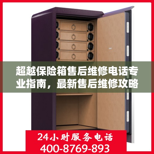 超越保险箱售后维修电话专业指南，最新售后维修攻略与联系方式