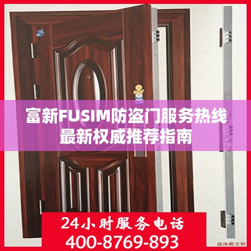 富新FUSIM防盗门服务热线最新权威推荐指南
