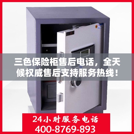 三色保险柜售后电话，全天候权威售后支持服务热线！