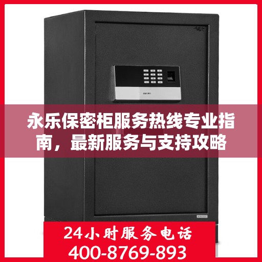 永乐保密柜服务热线专业指南，最新服务与支持攻略
