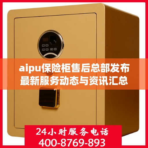 aipu保险柜售后总部发布最新服务动态与资讯汇总