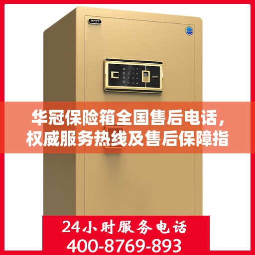 华冠保险箱全国售后电话，权威服务热线及售后保障指南
