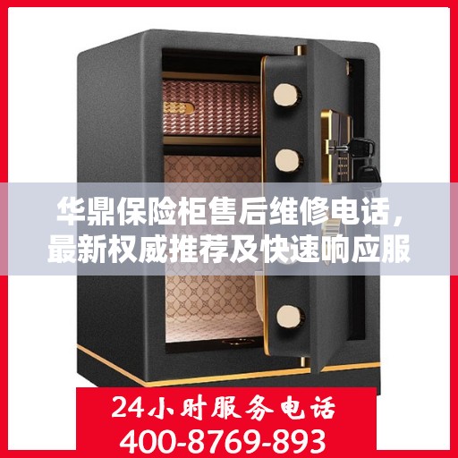 华鼎保险柜售后维修电话，最新权威推荐及快速响应服务